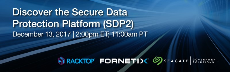 Discover the Secure Data Protection Platform (SDP2) - December 13, 2017 | 2:00pm ET; 11:00am PT | RackTop, Fornetix, Seagate