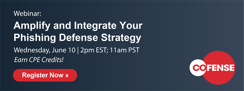 Webinar: Amplify and Integrate Your Phishing Defense Strategy | Wednesday, June 10 - 2pm EST; 11am PST | Earn CPE Credits! | Register Now!
