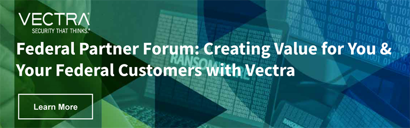 Federal Partner Forum: Creating Value for You and Your Federal Customers with Vectra
