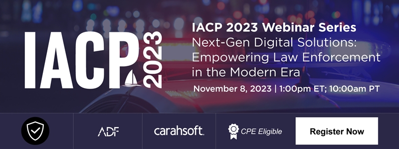 IACP 2023 Webinar Series Next-Gen Digital Solutions: Empowering Law Enforcement in the Modern Era